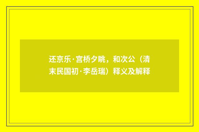 还京乐·宫桥夕眺，和次公（清末民国初·李岳瑞）释义及解释
