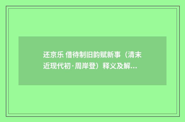还京乐 借待制旧韵赋新事（清末近现代初·周岸登）释义及解释