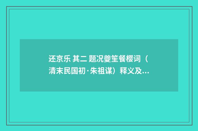 还京乐 其二 题况夔笙餐樱词（清末民国初·朱祖谋）释义及解释