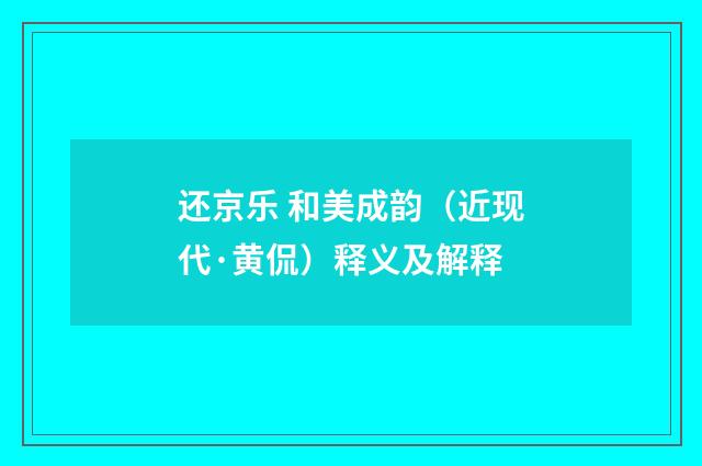 还京乐 和美成韵（近现代·黄侃）释义及解释