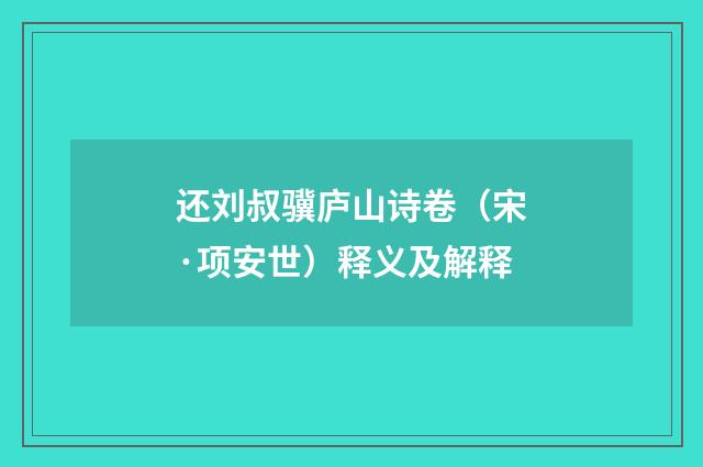 还刘叔骥庐山诗卷（宋·项安世）释义及解释
