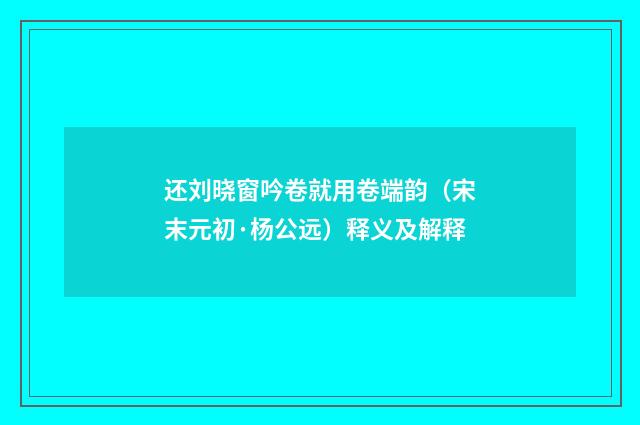 还刘晓窗吟卷就用卷端韵（宋末元初·杨公远）释义及解释