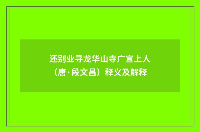 还别业寻龙华山寺广宣上人（唐·段文昌）释义及解释