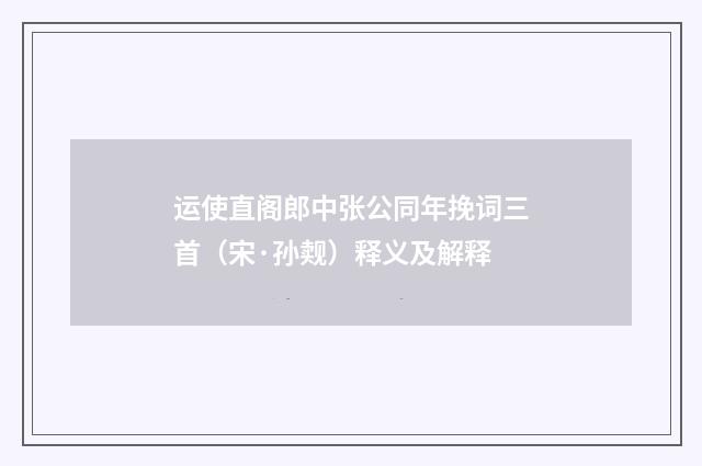 运使直阁郎中张公同年挽词三首（宋·孙觌）释义及解释