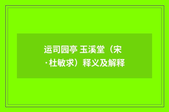 运司园亭 玉溪堂（宋·杜敏求）释义及解释