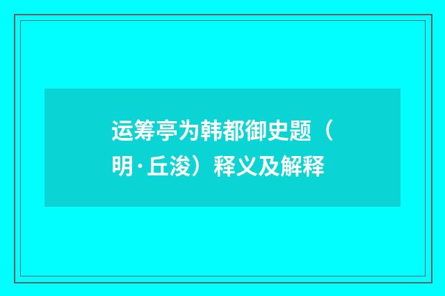 运筹亭为韩都御史题（明·丘浚）释义及解释