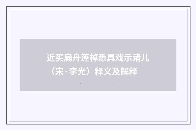 近买扁舟篷棹悉具戏示诸儿（宋·李光）释义及解释