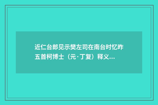 近仁台郎见示樊左司在南台时忆昨五首柯博士（元·丁复）释义及解释