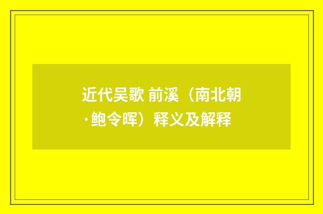 近代吴歌 前溪（南北朝·鲍令晖）释义及解释
