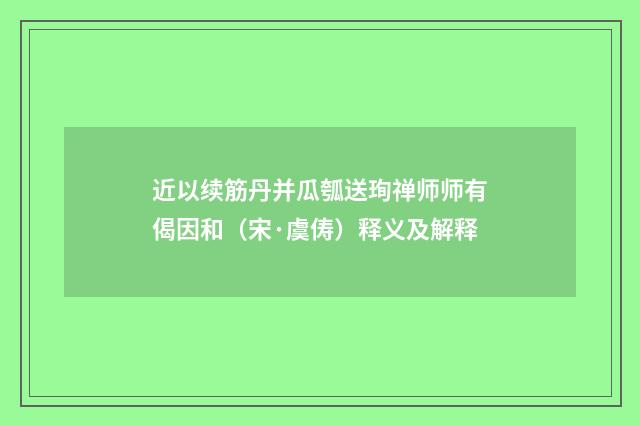 近以续筋丹并瓜瓠送珣禅师师有偈因和（宋·虞俦）释义及解释