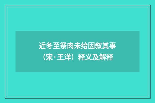 近冬至祭肉未给因叙其事（宋·王洋）释义及解释