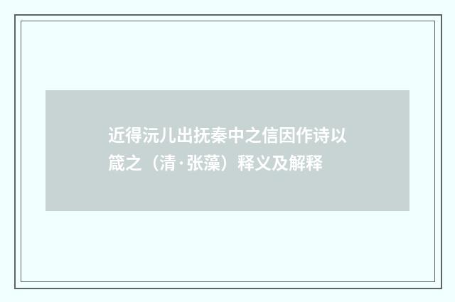 近得沅儿出抚秦中之信因作诗以箴之（清·张藻）释义及解释