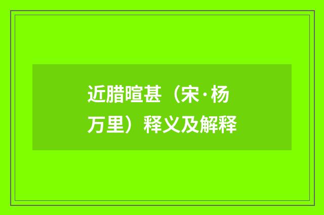 近腊暄甚（宋·杨万里）释义及解释