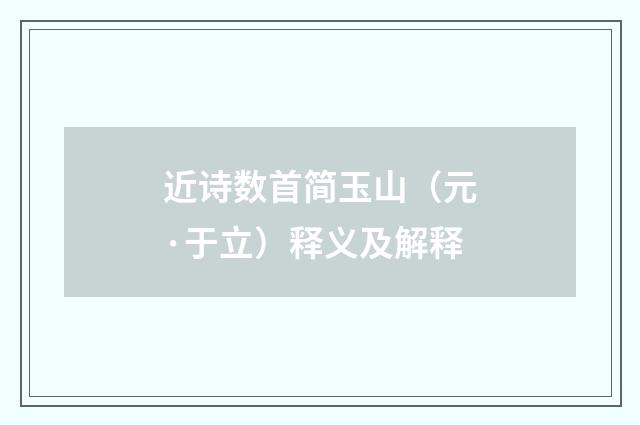 近诗数首简玉山（元·于立）释义及解释