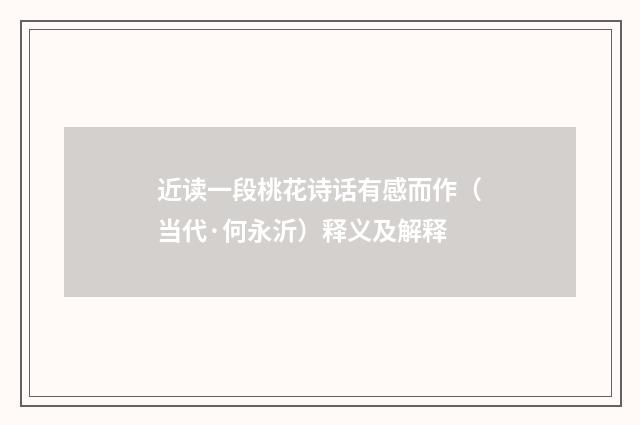 近读一段桃花诗话有感而作（当代·何永沂）释义及解释