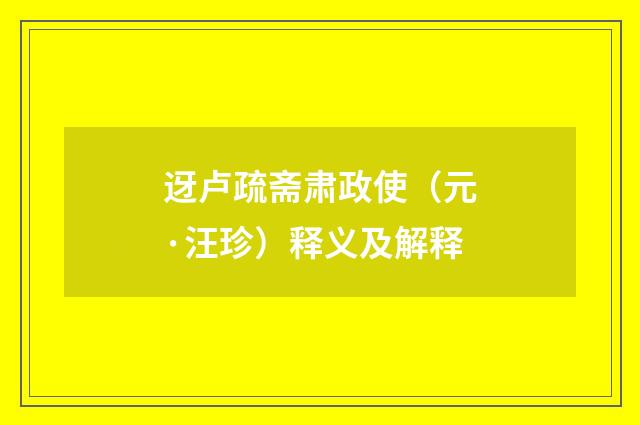 迓卢疏斋肃政使（元·汪珍）释义及解释
