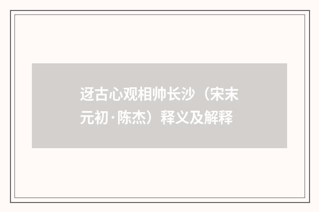迓古心观相帅长沙（宋末元初·陈杰）释义及解释