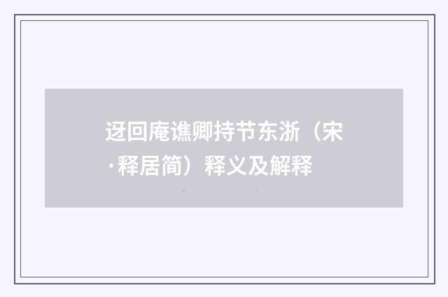 迓回庵谯卿持节东浙（宋·释居简）释义及解释