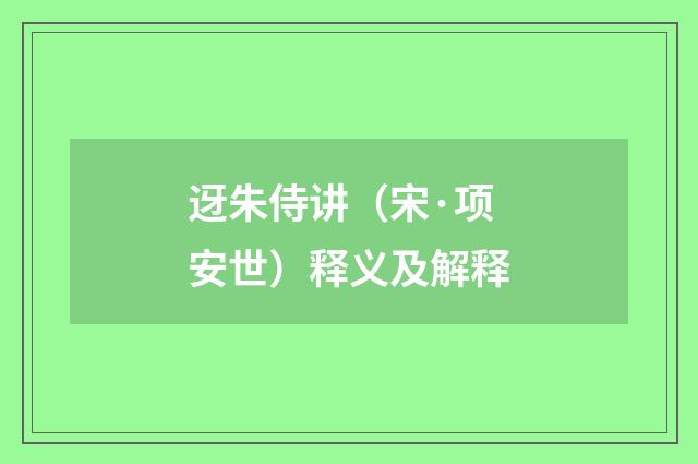 迓朱侍讲（宋·项安世）释义及解释