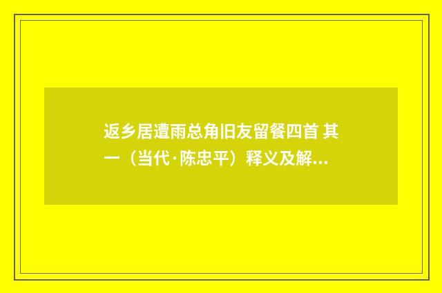 返乡居遭雨总角旧友留餐四首 其一（当代·陈忠平）释义及解释
