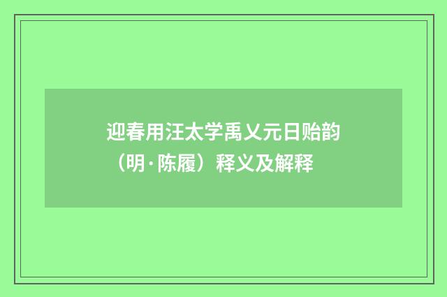 迎春用汪太学禹乂元日贻韵（明·陈履）释义及解释