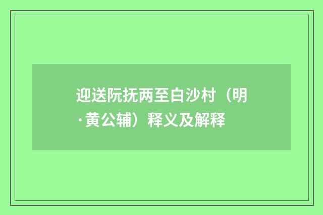 迎送阮抚两至白沙村（明·黄公辅）释义及解释