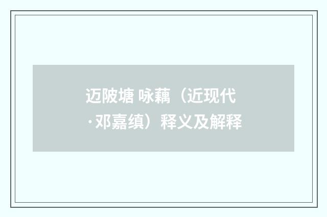 迈陂塘 咏藕（近现代·邓嘉缜）释义及解释