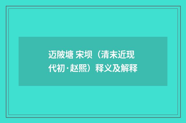 迈陂塘 宋坝（清末近现代初·赵熙）释义及解释