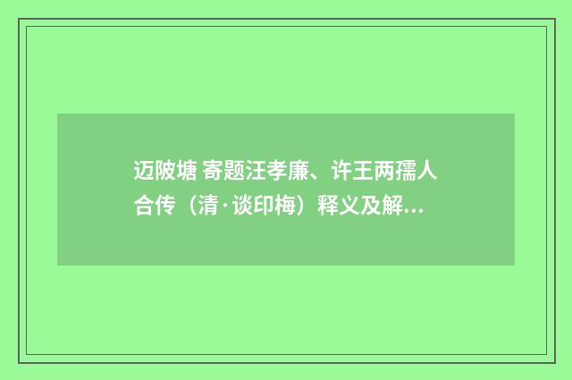 迈陂塘 寄题汪孝廉、许王两孺人合传（清·谈印梅）释义及解释