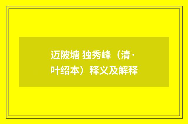 迈陂塘 独秀峰（清·叶绍本）释义及解释
