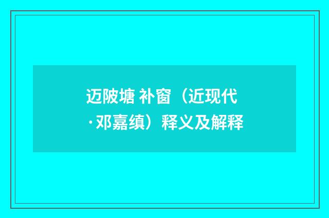 迈陂塘 补窗（近现代·邓嘉缜）释义及解释