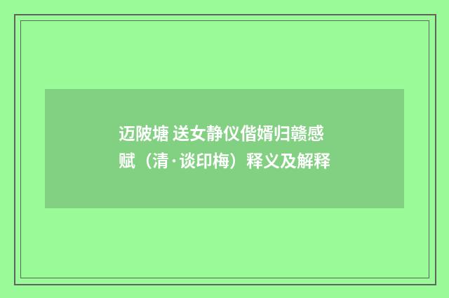 迈陂塘 送女静仪偕婿归赣感赋（清·谈印梅）释义及解释