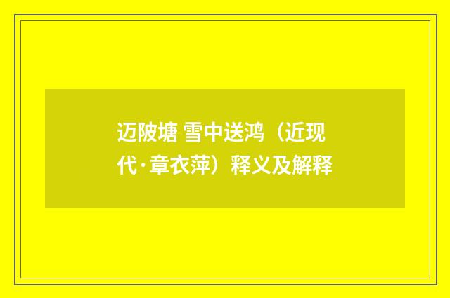 迈陂塘 雪中送鸿（近现代·章衣萍）释义及解释