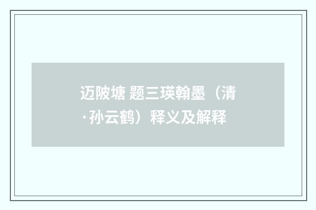 迈陂塘 题三瑛翰墨（清·孙云鹤）释义及解释