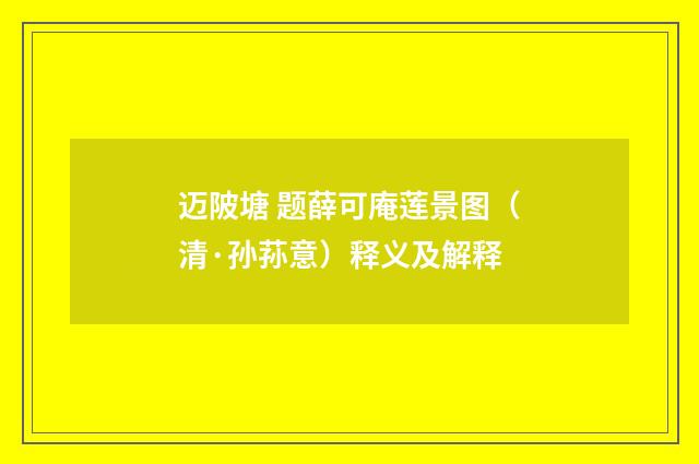 迈陂塘 题薛可庵莲景图（清·孙荪意）释义及解释