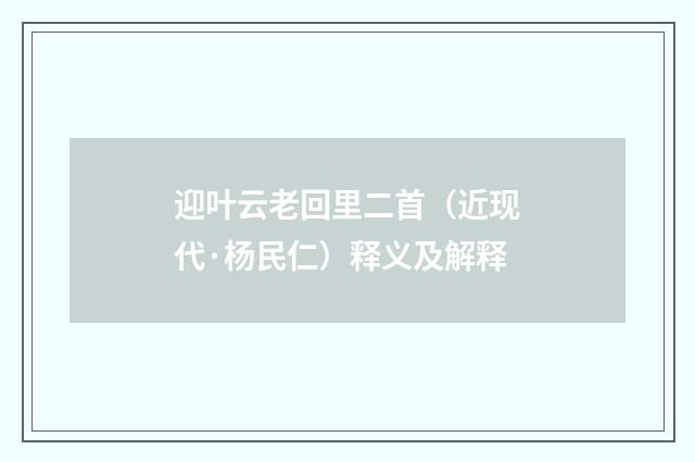 迎叶云老回里二首（近现代·杨民仁）释义及解释