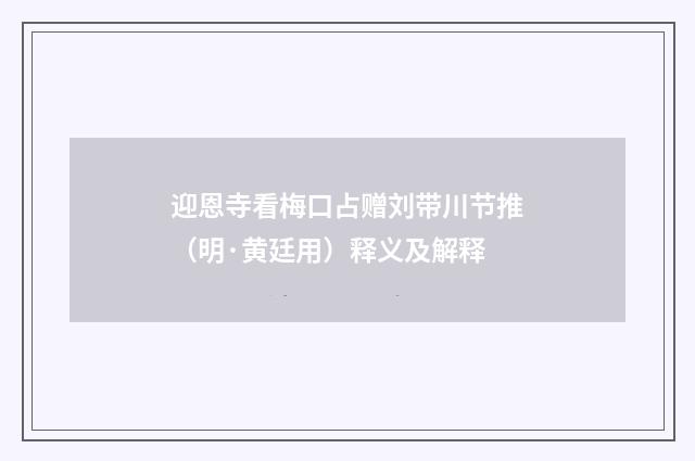 迎恩寺看梅口占赠刘带川节推（明·黄廷用）释义及解释