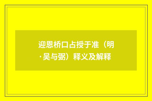 迎恩桥口占授于准（明·吴与弼）释义及解释