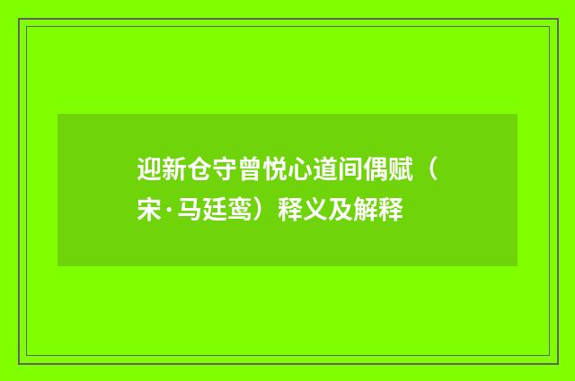 迎新仓守曾悦心道间偶赋（宋·马廷鸾）释义及解释