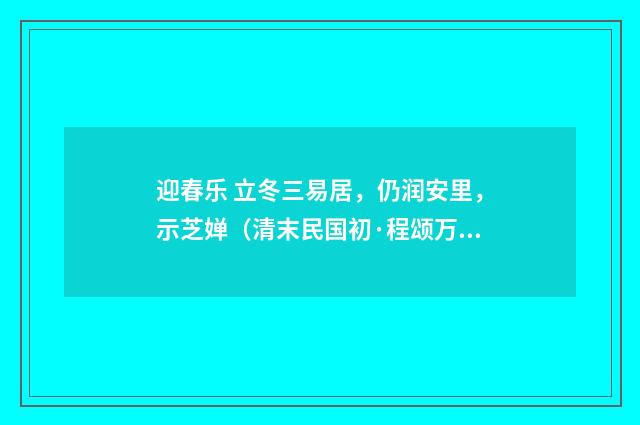 迎春乐 立冬三易居，仍润安里，示芝婵（清末民国初·程颂万）释义及解释