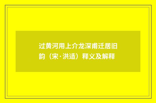 过黄河用上介龙深甫迁居旧韵（宋·洪适）释义及解释