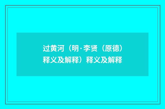 过黄河（明·李贤（原德）释义及解释）释义及解释