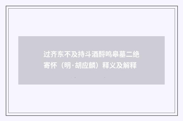 过齐东不及持斗酒酹鸣皋墓二绝寄怀（明·胡应麟）释义及解释