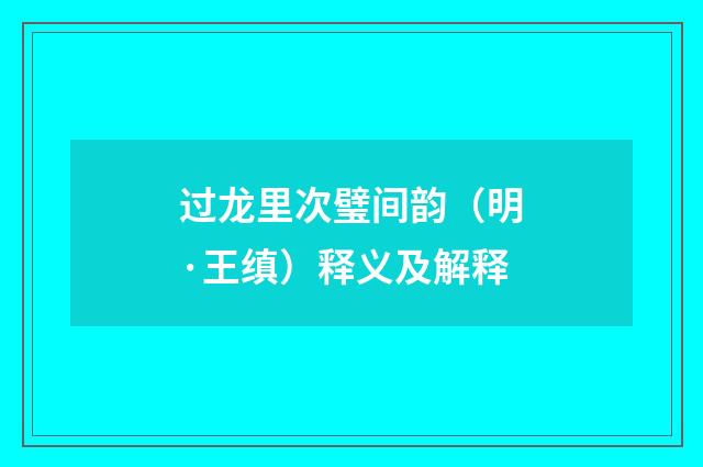 过龙里次璧间韵（明·王缜）释义及解释