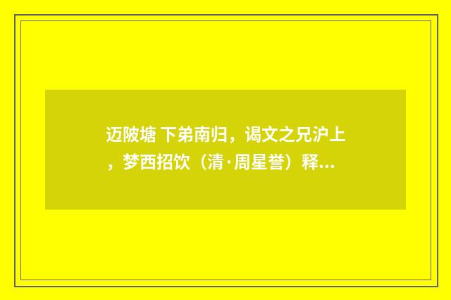 迈陂塘 下弟南归，谒文之兄沪上，梦西招饮（清·周星誉）释义及解释