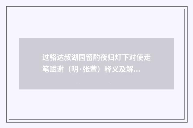 过骆达叔湖园留酌夜归灯下对使走笔赋谢（明·张萱）释义及解释