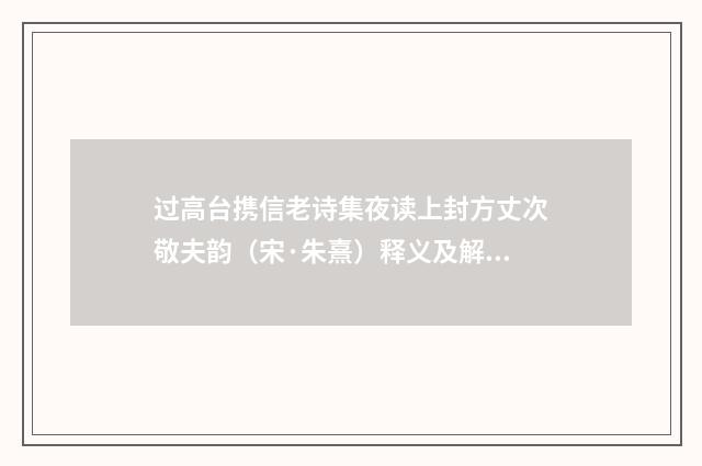 过高台携信老诗集夜读上封方丈次敬夫韵（宋·朱熹）释义及解释