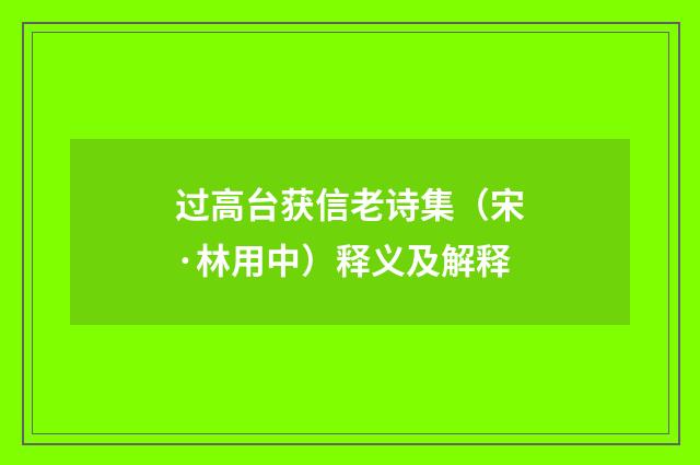 过高台获信老诗集（宋·林用中）释义及解释