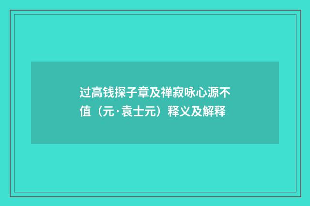过高钱探子章及禅寂咏心源不值（元·袁士元）释义及解释