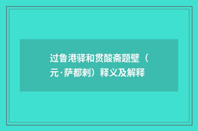 过鲁港驿和贯酸斋题壁（元·萨都剌）释义及解释